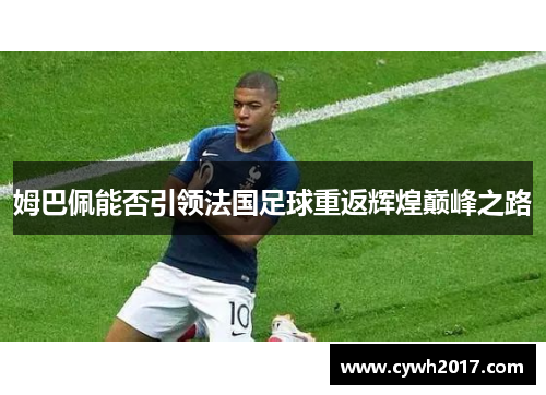 姆巴佩能否引领法国足球重返辉煌巅峰之路 姆巴佩能否引领法国足球重返辉煌巅峰之路